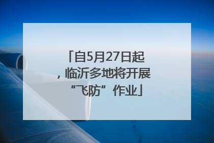 自5月27日起，临沂多地将开展“飞防”作业