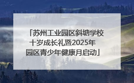 苏州工业园区斜塘学校十岁成长礼暨2025年园区青少年健康月启动