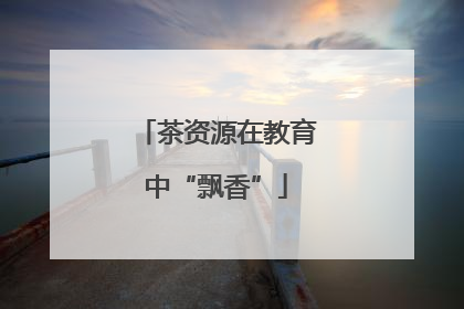 茶资源在教育中“飘香”