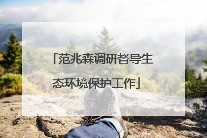 范兆森调研督导生态环境保护工作