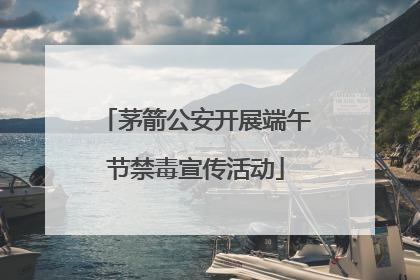 茅箭公安开展端午节禁毒宣传活动