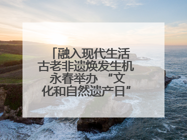 融入现代生活 古老非遗焕发生机 永春举办 “文化和自然遗产日” 非遗快闪活动