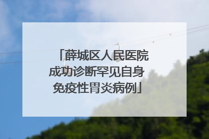 薛城区人民医院成功诊断罕见自身免疫性胃炎病例