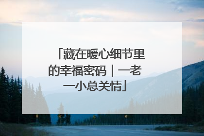 藏在暖心细节里的幸福密码｜一老一小总关情