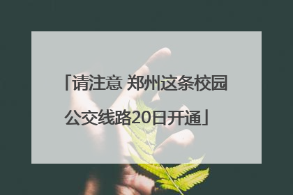 请注意 郑州这条校园公交线路20日开通