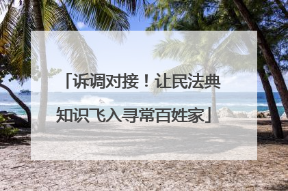 诉调对接！让民法典知识飞入寻常百姓家