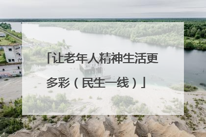 让老年人精神生活更多彩（民生一线）