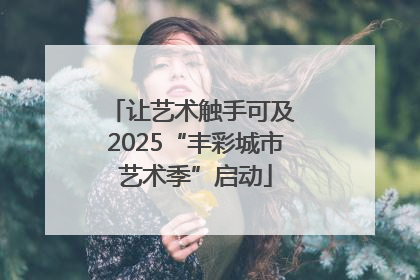 让艺术触手可及 2025“丰彩城市艺术季”启动