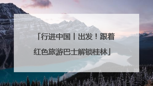 行进中国丨出发！跟着红色旅游巴士解锁桂林