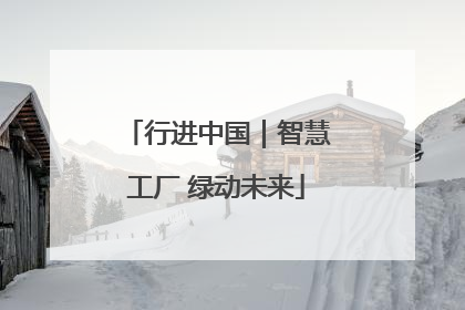 行进中国｜智慧工厂 绿动未来
