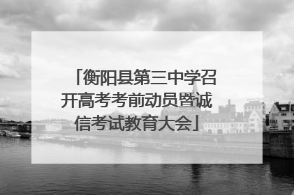 衡阳县第三中学召开高考考前动员暨诚信考试教育大会