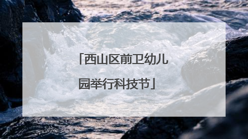 西山区前卫幼儿园举行科技节