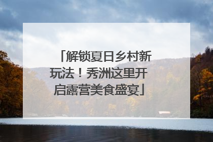 解锁夏日乡村新玩法！秀洲这里开启露营美食盛宴
