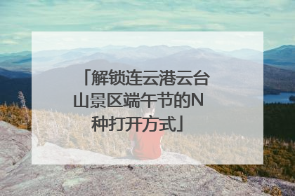 解锁连云港云台山景区端午节的N种打开方式