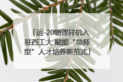 运-20物理样机入驻西工大 赋能“总师型”人才培养新范式