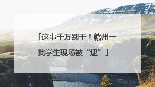 这事千万别干！赣州一批学生现场被“逮”