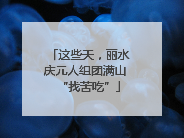 这些天，丽水庆元人组团满山“找苦吃”