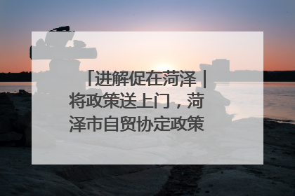 进解促在菏泽｜将政策送上门，菏泽市自贸协定政策专题宣讲会召开