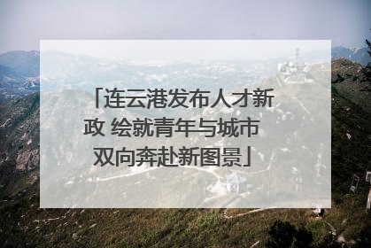 连云港发布人才新政 绘就青年与城市双向奔赴新图景