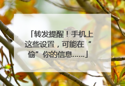 转发提醒！手机上这些设置，可能在“偷”你的信息……