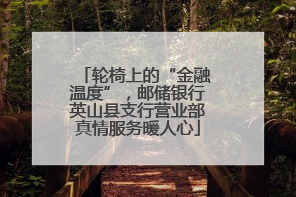 轮椅上的“金融温度”，邮储银行英山县支行营业部真情服务暖人心