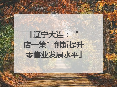 辽宁大连：“一店一策”创新提升零售业发展水平