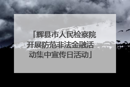 辉县市人民检察院开展防范非法金融活动集中宣传日活动