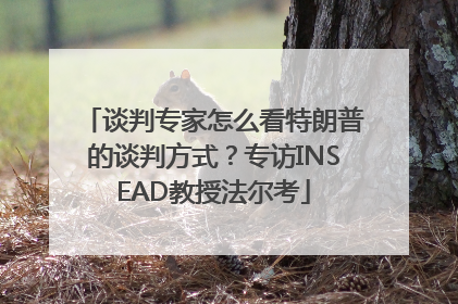 谈判专家怎么看特朗普的谈判方式？专访INSEAD教授法尔考