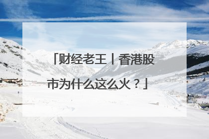 财经老王丨香港股市为什么这么火？