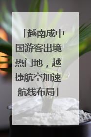 越南成中国游客出境热门地，越捷航空加速航线布局
