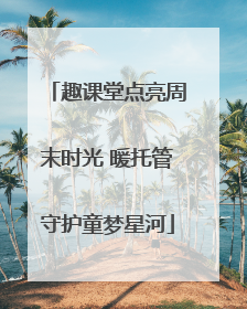 趣课堂点亮周末时光 暖托管守护童梦星河