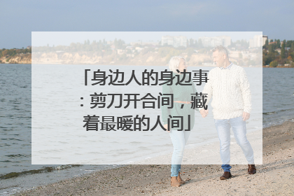 身边人的身边事：剪刀开合间，藏着最暖的人间