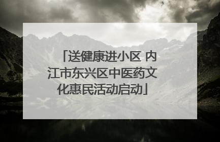 送健康进小区 内江市东兴区中医药文化惠民活动启动