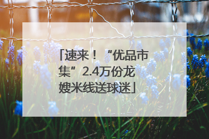 速来！“优品市集”2.4万份龙嫂米线送球迷