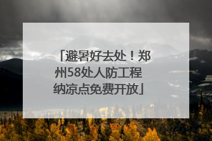 避暑好去处！郑州58处人防工程纳凉点免费开放