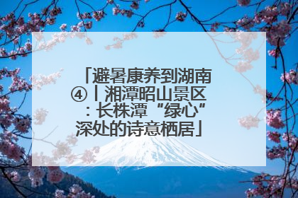 避暑康养到湖南④丨湘潭昭山景区：长株潭“绿心”深处的诗意栖居