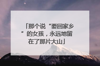 那个说“要回家乡”的女孩，永远地留在了那片大山
