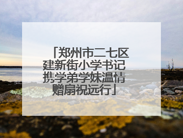 郑州市二七区建新街小学书记携学弟学妹温情赠扇祝远行