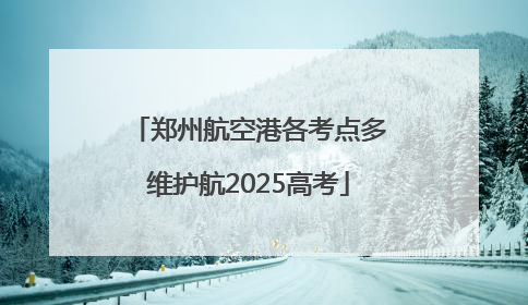郑州航空港各考点多维护航2025高考