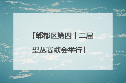 郫都区第四十二届望丛赛歌会举行