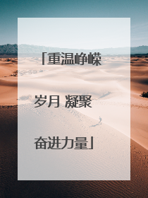 重温峥嵘岁月 凝聚奋进力量