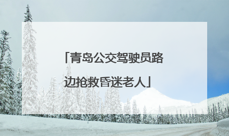 青岛公交驾驶员路边抢救昏迷老人