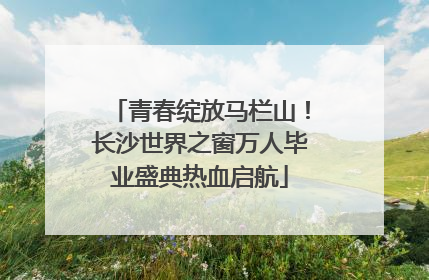 青春绽放马栏山！长沙世界之窗万人毕业盛典热血启航
