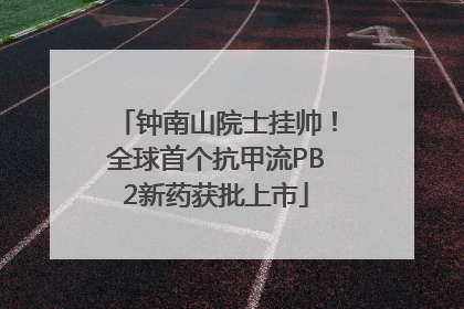 钟南山院士挂帅！全球首个抗甲流PB2新药获批上市