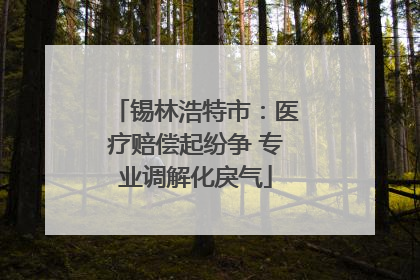 锡林浩特市：医疗赔偿起纷争 专业调解化戾气
