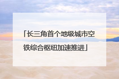 长三角首个地级城市空铁综合枢纽加速推进