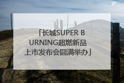 长城SUPER BURNING超燃新品上市发布会圆满举办