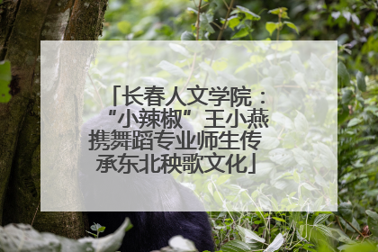 长春人文学院：“小辣椒”王小燕携舞蹈专业师生传承东北秧歌文化