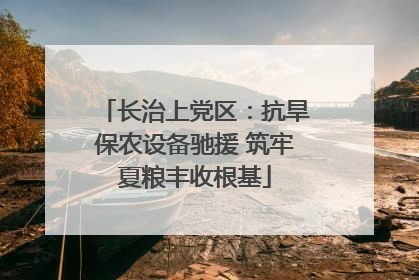 长治上党区：抗旱保农设备驰援 筑牢夏粮丰收根基