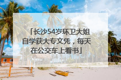 长沙54岁环卫大姐自学获大专文凭，每天在公交车上看书